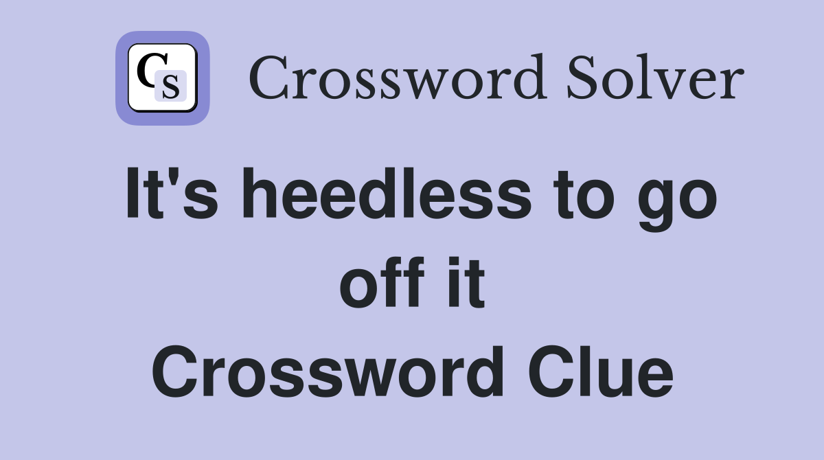 It's heedless to go off it Crossword Clue
