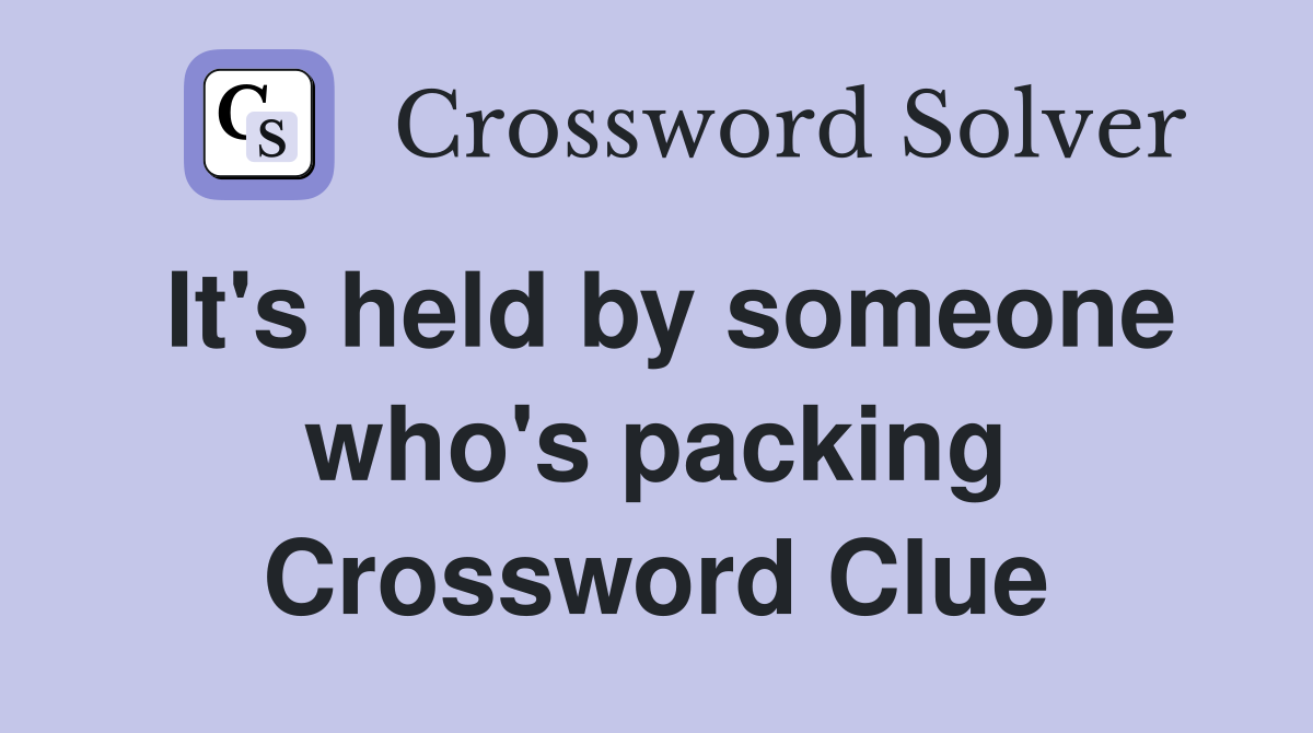 It's held by someone who's packing Crossword Clue