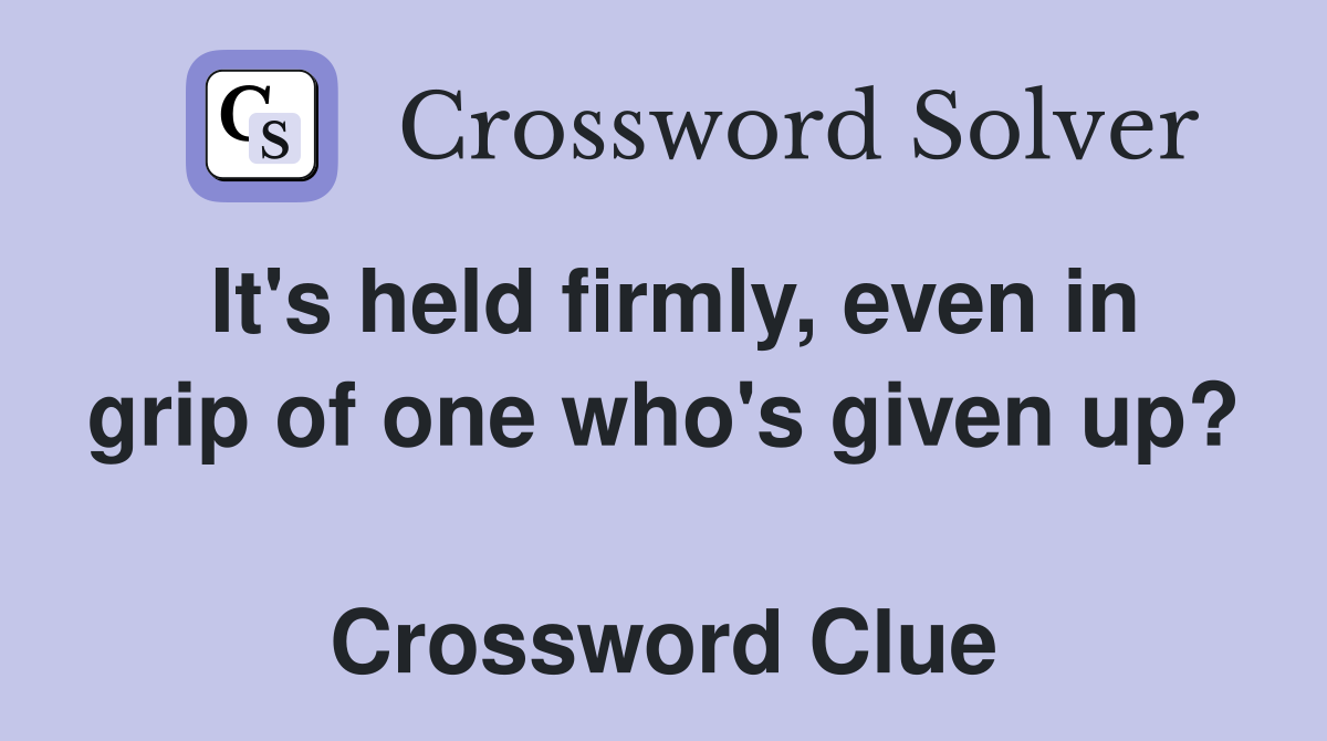 It's held firmly, even in grip of one who's given up?  Crossword Clue