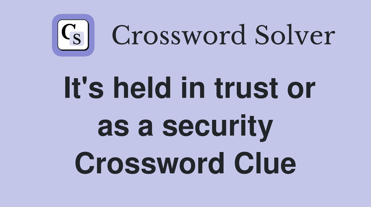 It's held in trust or as a security Crossword Clue