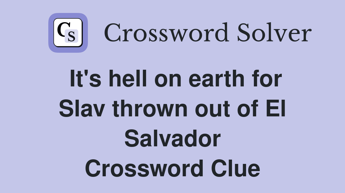 It's hell on earth for Slav thrown out of El Salvador Crossword Clue