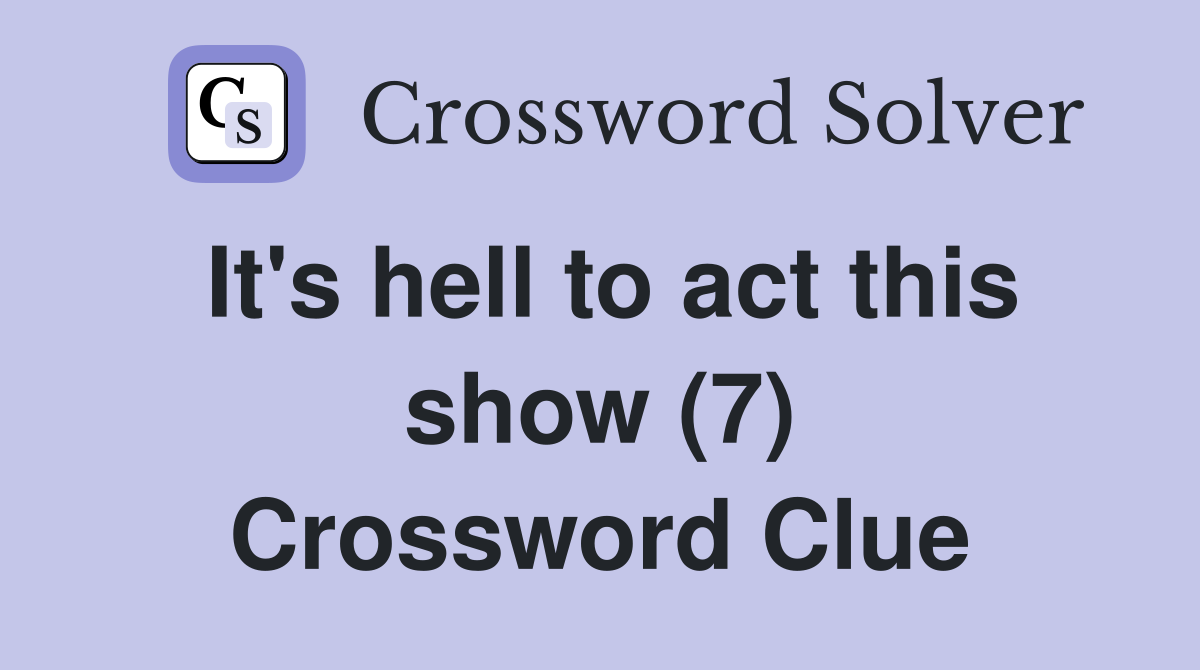 It's hell to act this show (7) Crossword Clue