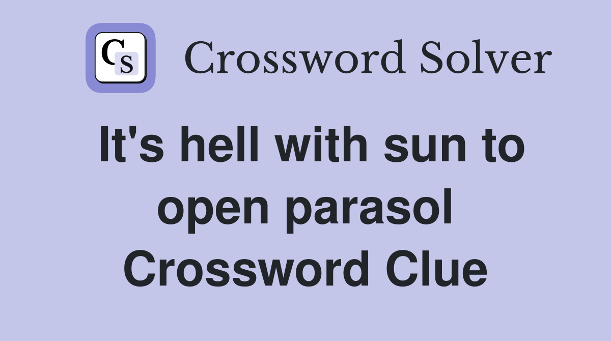 It's hell with sun to open parasol Crossword Clue