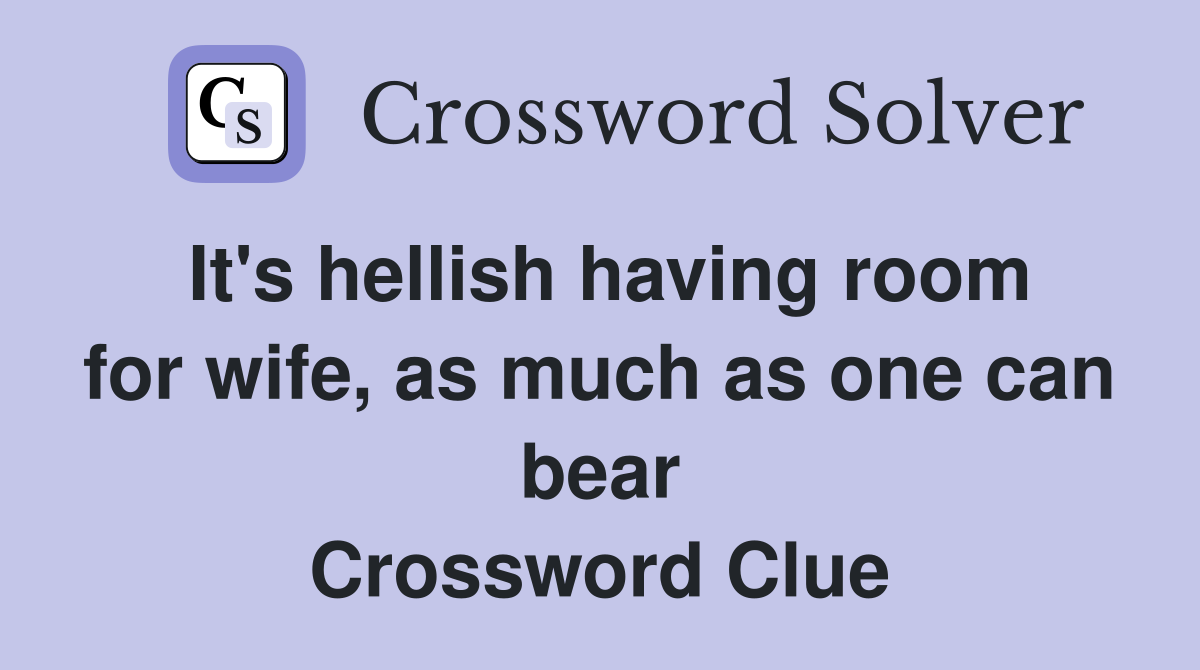 It's hellish having room for wife, as much as one can bear Crossword Clue