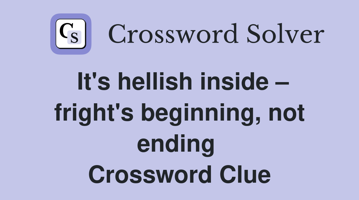 It's hellish inside – fright's beginning, not ending  Crossword Clue
