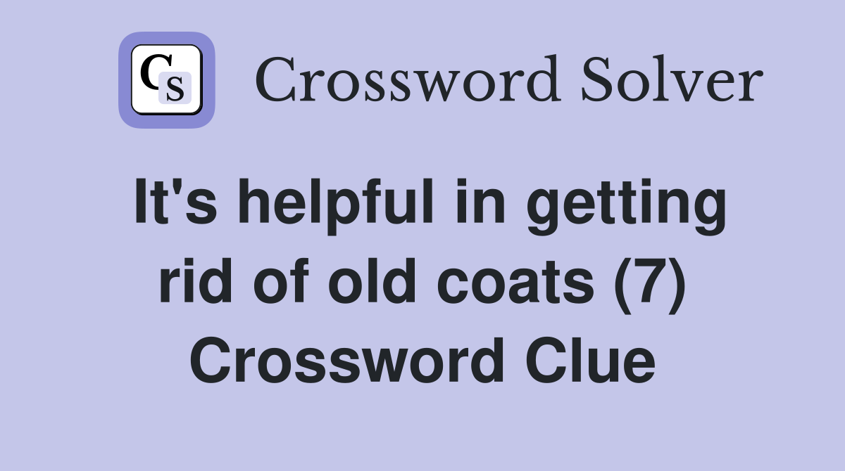 It's helpful in getting rid of old coats (7) Crossword Clue