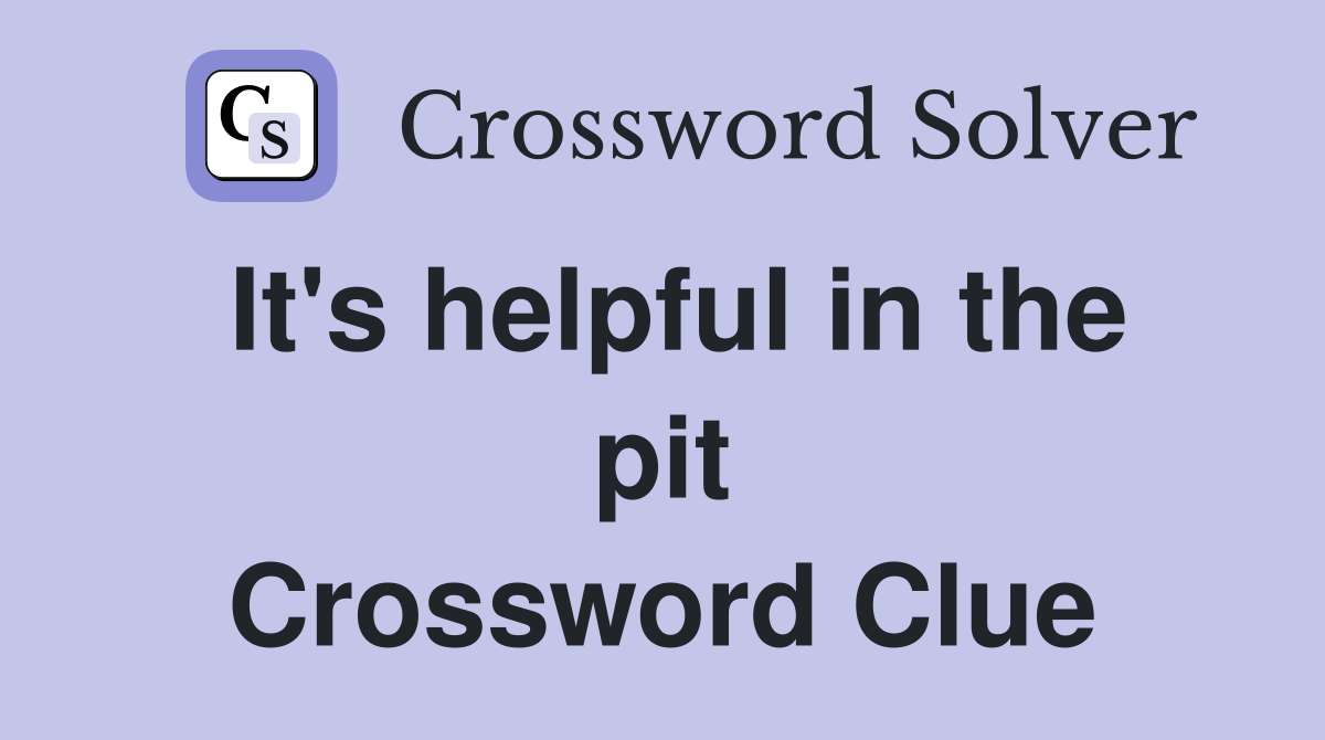 It's helpful in the pit Crossword Clue