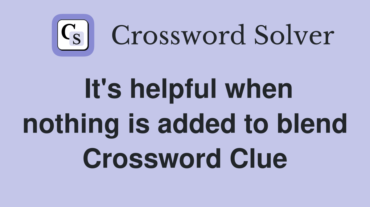 It's helpful when nothing is added to blend Crossword Clue