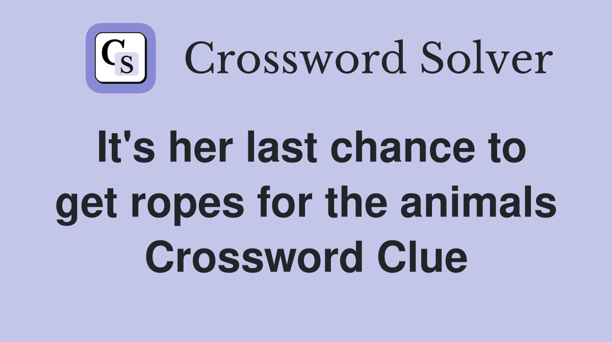 It's her last chance to get ropes for the animals Crossword Clue