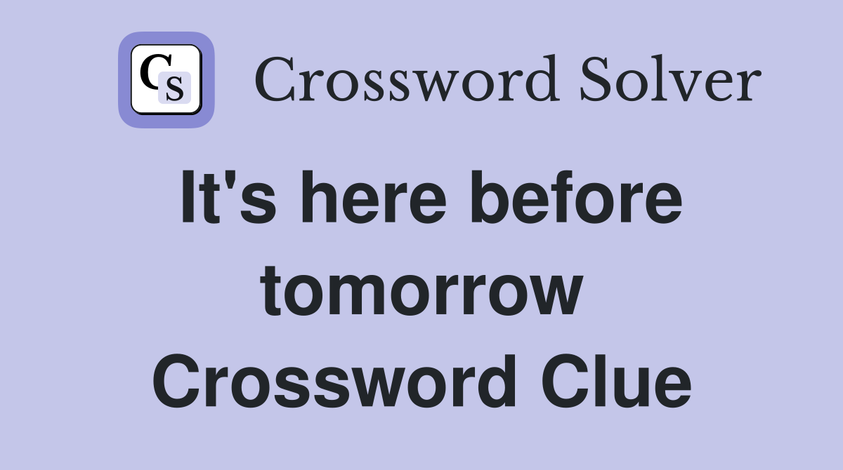 It's here before tomorrow Crossword Clue