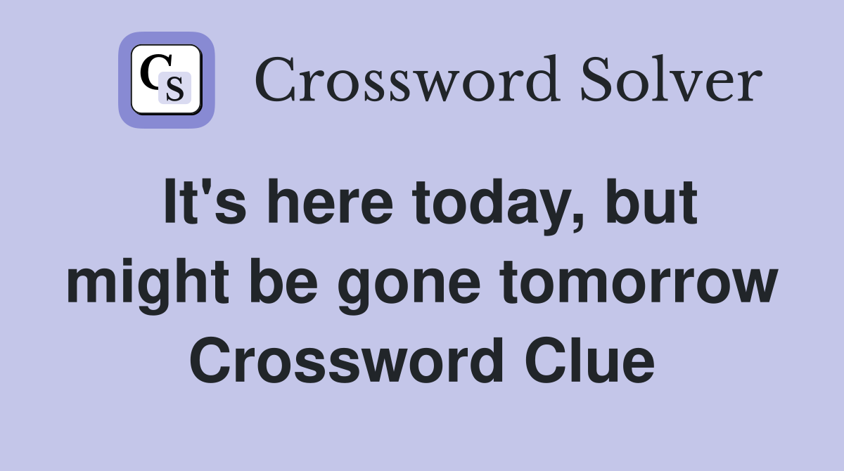 It's here today, but might be gone tomorrow Crossword Clue