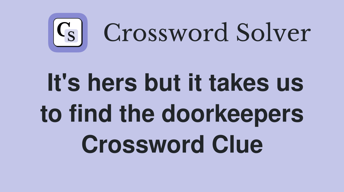 It's hers but it takes us to find the doorkeepers Crossword Clue