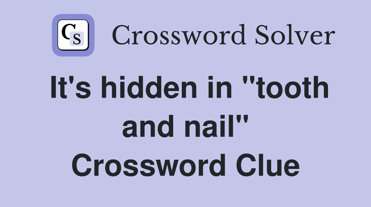It's hidden in "tooth and nail" Crossword Clue