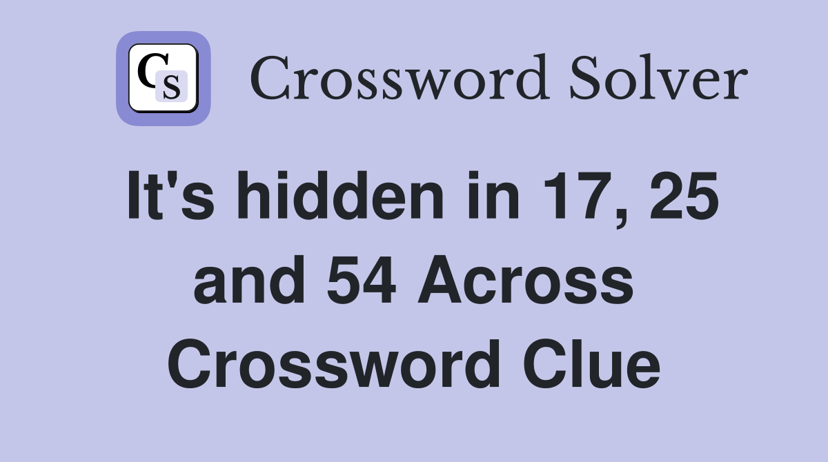 It's hidden in 17, 25 and 54 Across Crossword Clue