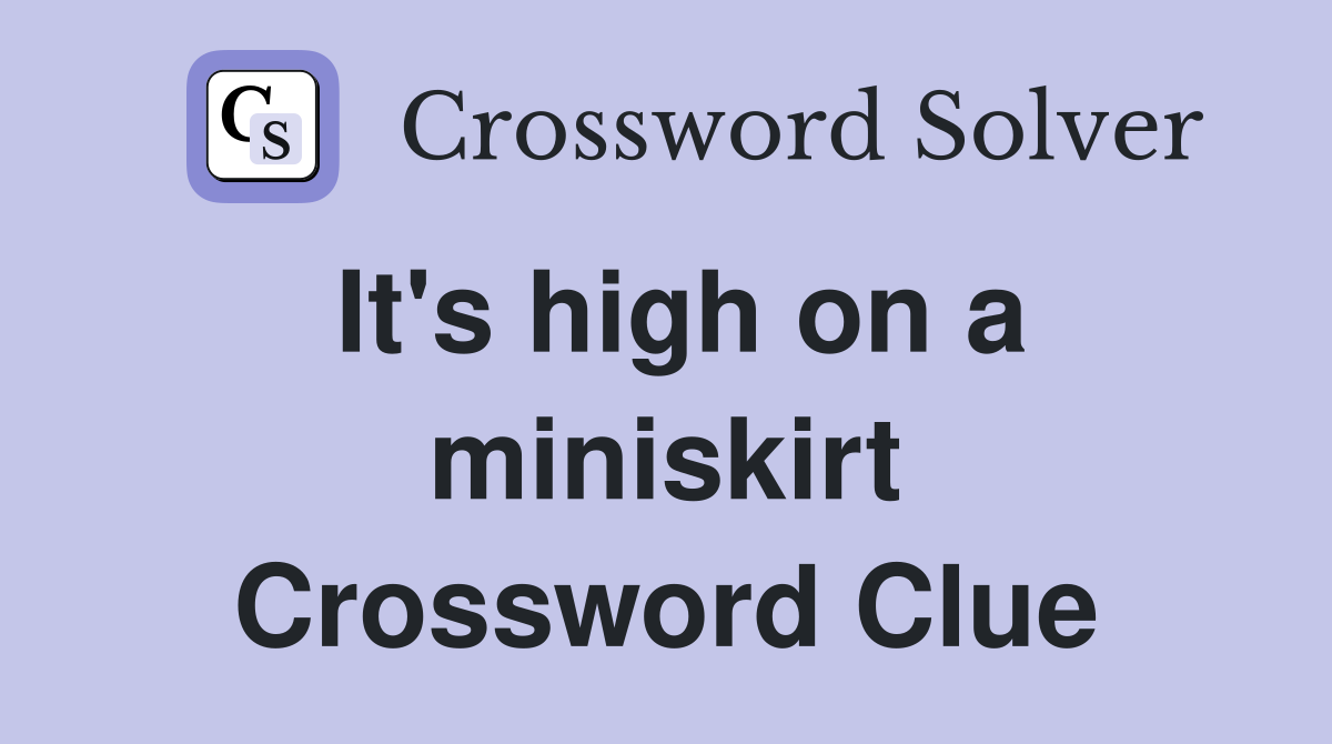 It's high on a miniskirt Crossword Clue