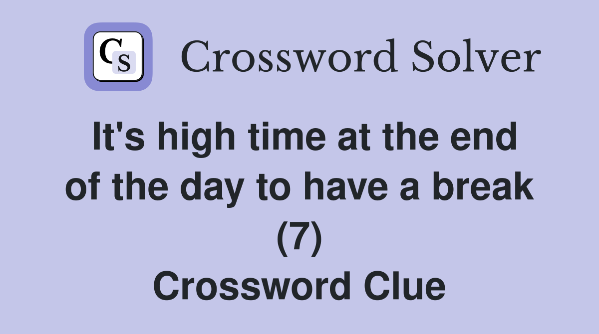 It's high time at the end of the day to have a break (7) Crossword Clue