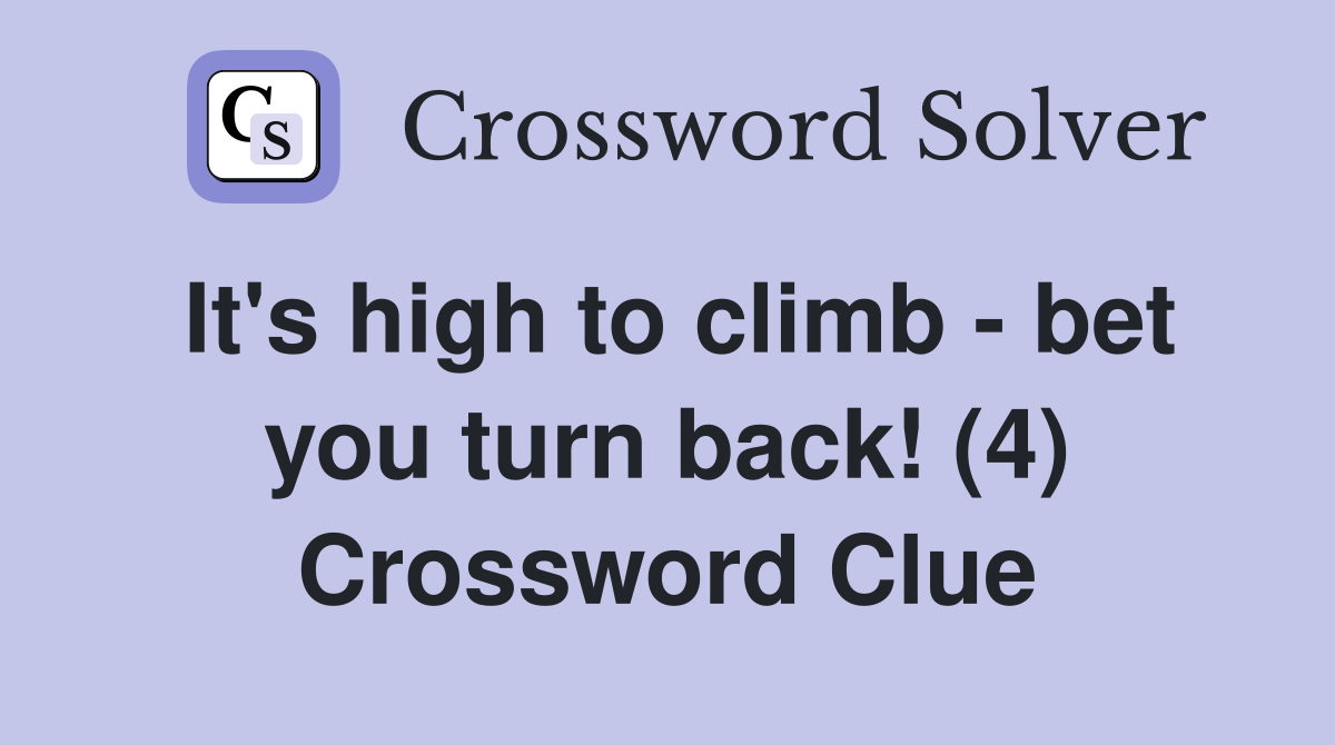 It's high to climb - bet you turn back! (4) Crossword Clue