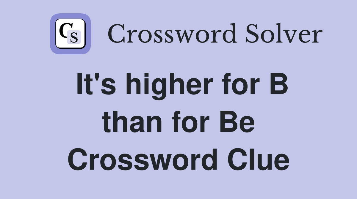 It's higher for B than for Be Crossword Clue