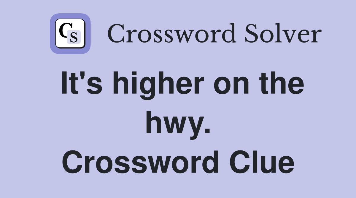It's higher on the hwy. Crossword Clue