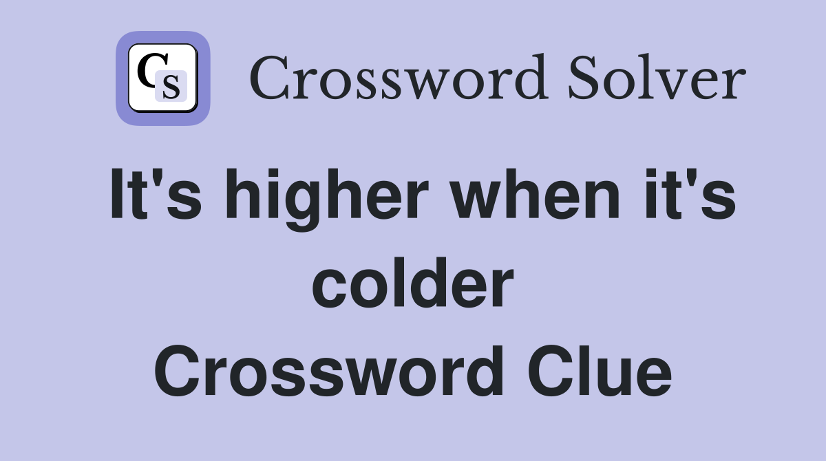 It's higher when it's colder Crossword Clue