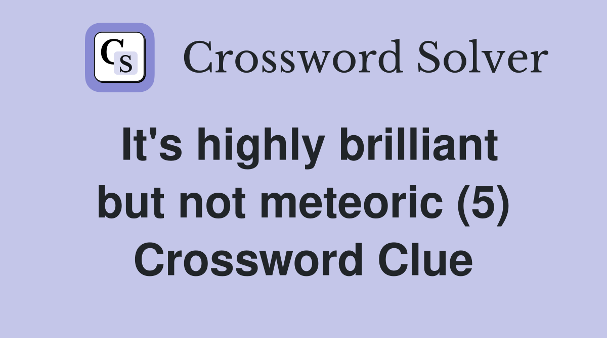 It's highly brilliant but not meteoric (5) Crossword Clue