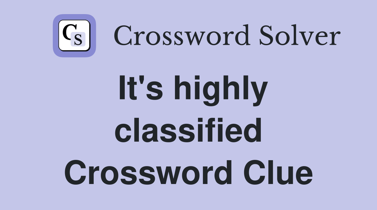 It's highly classified Crossword Clue
