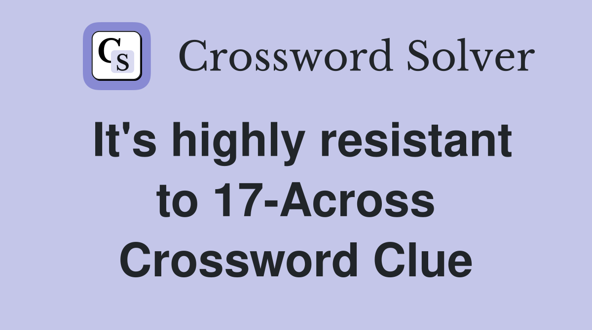 It's highly resistant to 17-Across Crossword Clue