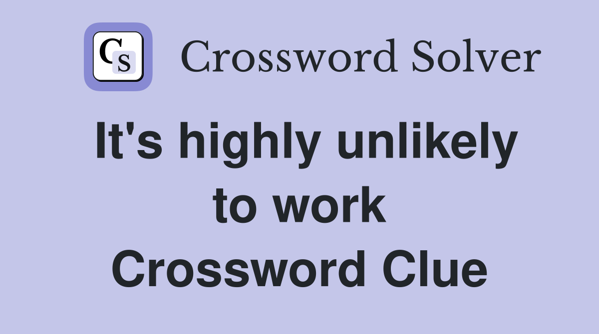 It's highly unlikely to work Crossword Clue