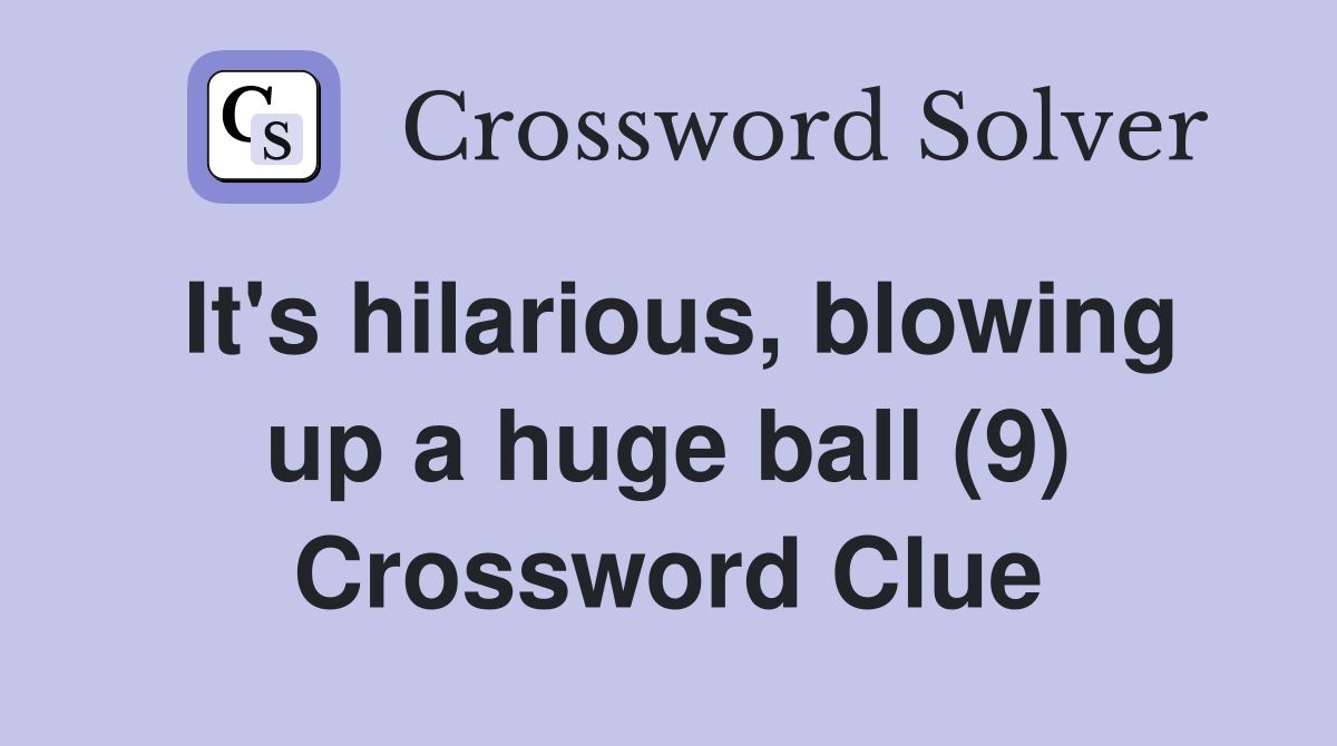 It's hilarious, blowing up a huge ball (9) Crossword Clue