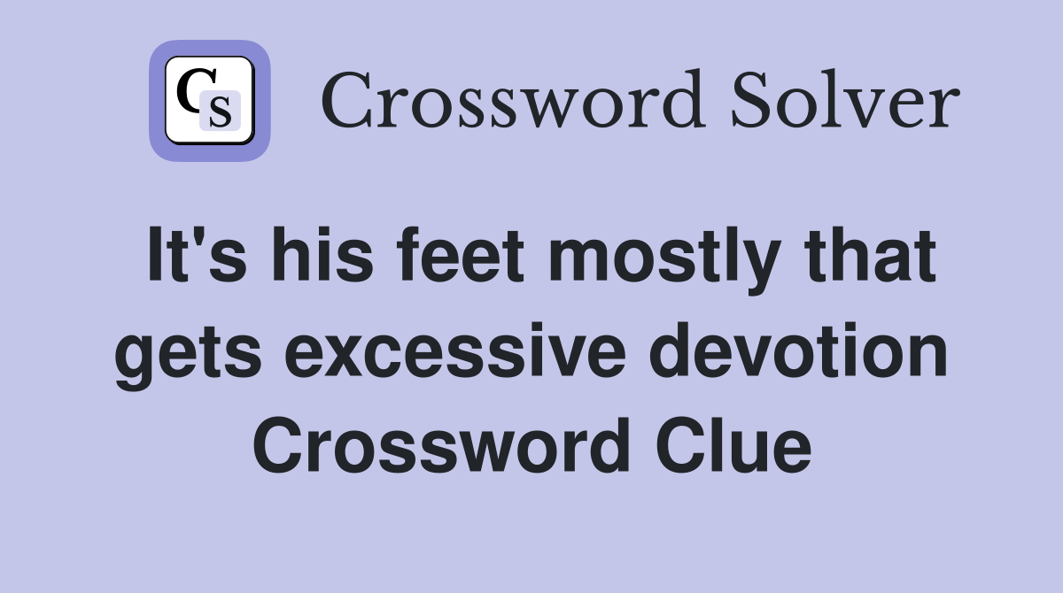 It's his feet mostly that gets excessive devotion Crossword Clue