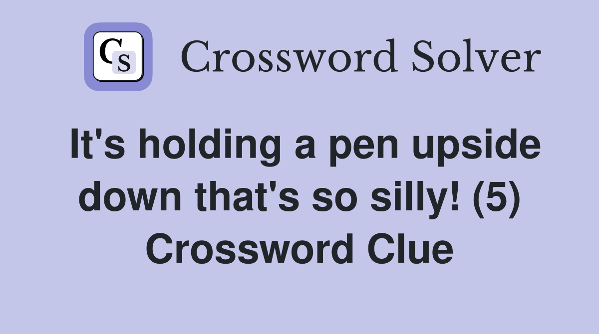 It's holding a pen upside down that's so silly! (5) Crossword Clue