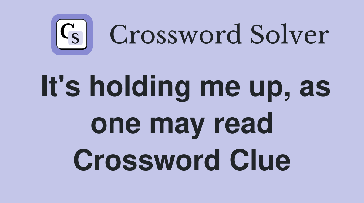 It's holding me up, as one may read Crossword Clue
