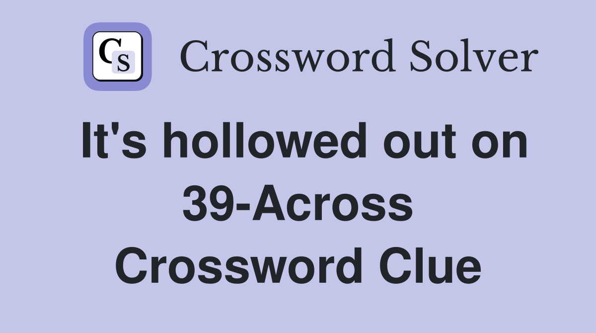 It's hollowed out on 39-Across Crossword Clue