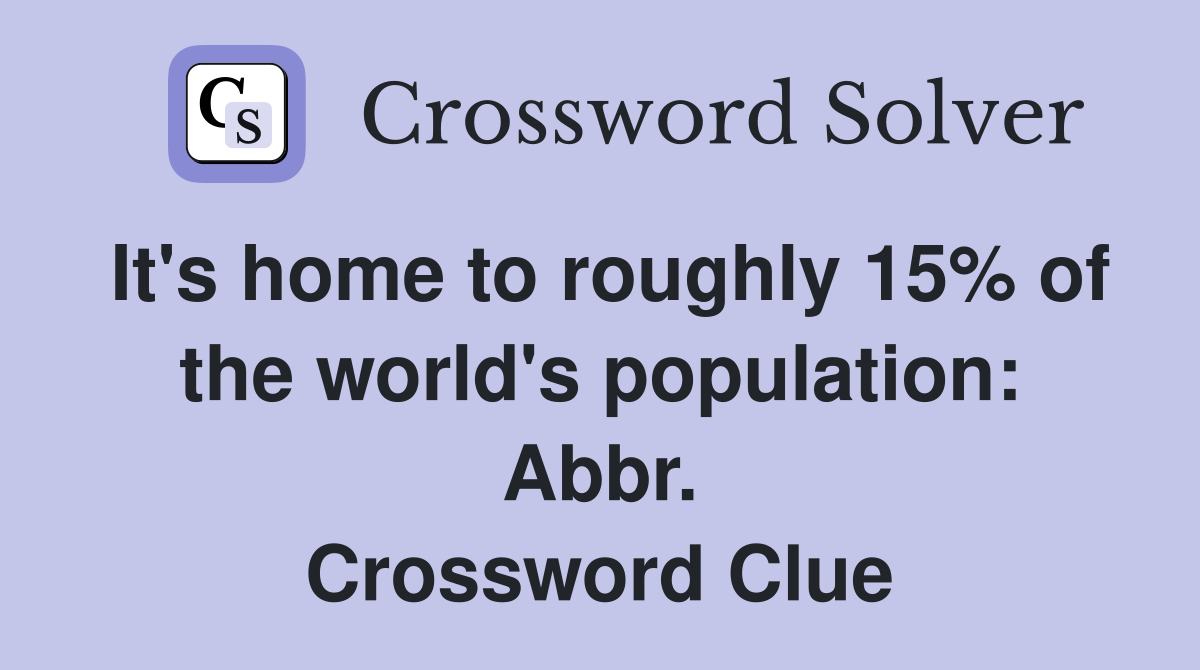 It's home to roughly 15% of the world's population: Abbr. Crossword Clue