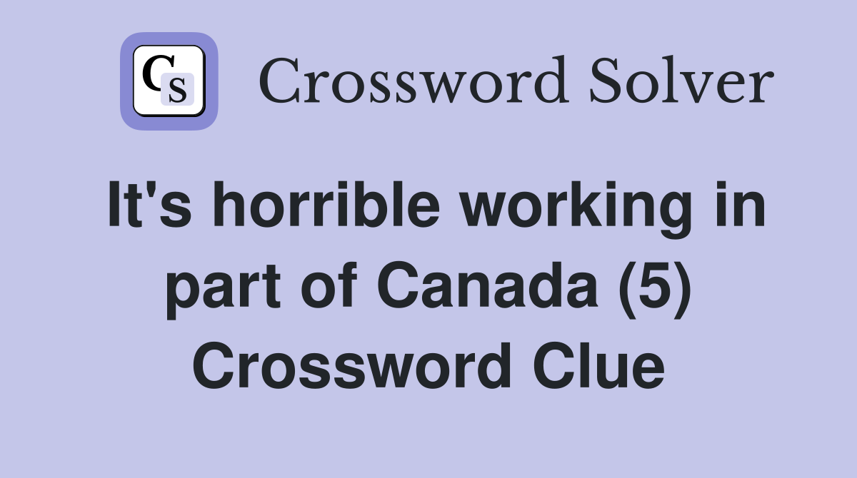 It's horrible working in part of Canada (5) Crossword Clue