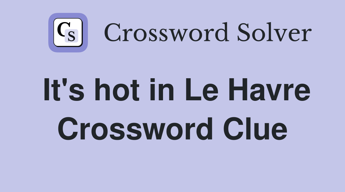 It's hot in Le Havre Crossword Clue
