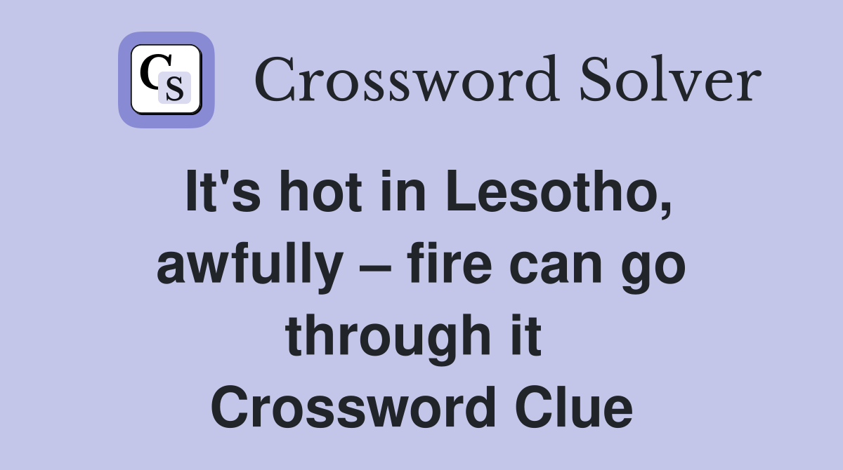 It's hot in Lesotho, awfully – fire can go through it  Crossword Clue