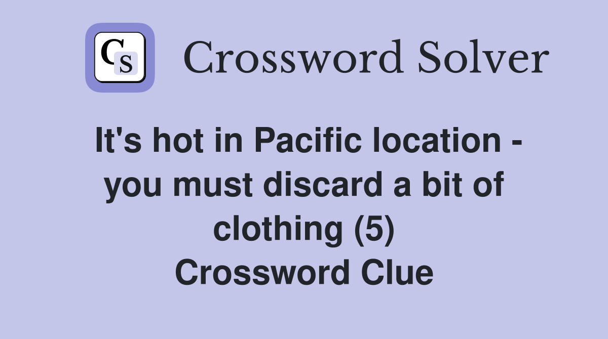 It's hot in Pacific location - you must discard a bit of clothing (5) Crossword Clue