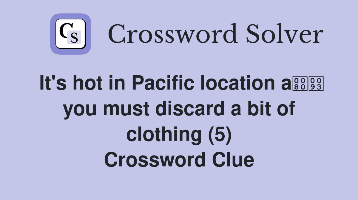 It's hot in Pacific location a you must discard a bit of clothing (5) Crossword Clue