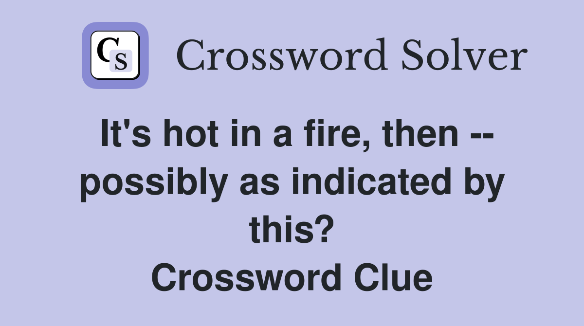 It's hot in a fire, then -- possibly as indicated by this? Crossword Clue