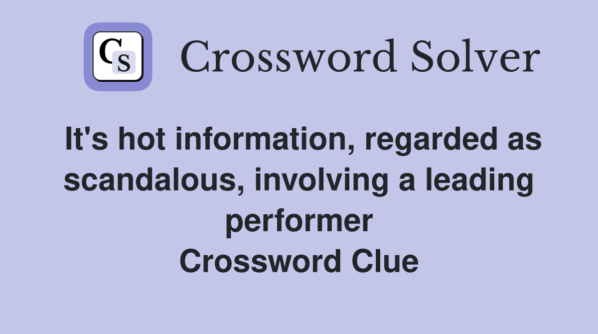 It's hot information, regarded as scandalous, involving a leading performer Crossword Clue