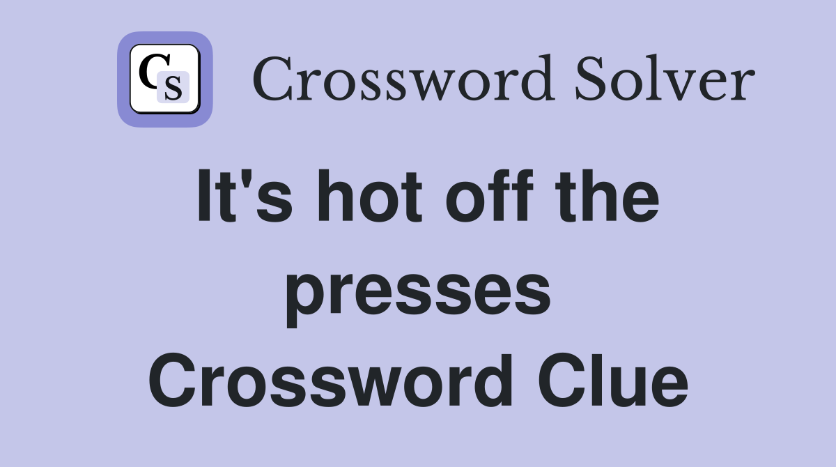 It's hot off the presses Crossword Clue