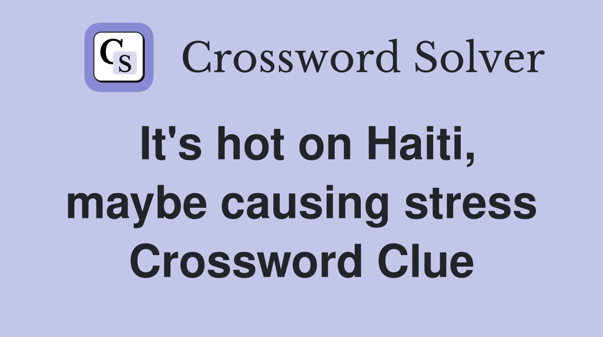 It's hot on Haiti, maybe causing stress Crossword Clue