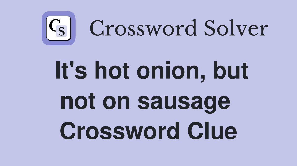 It's hot onion, but not on sausage  Crossword Clue