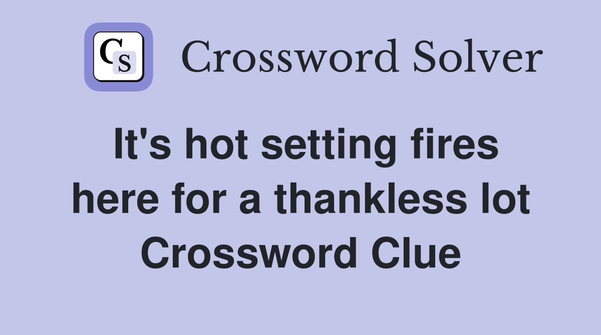 It's hot setting fires here for a thankless lot Crossword Clue