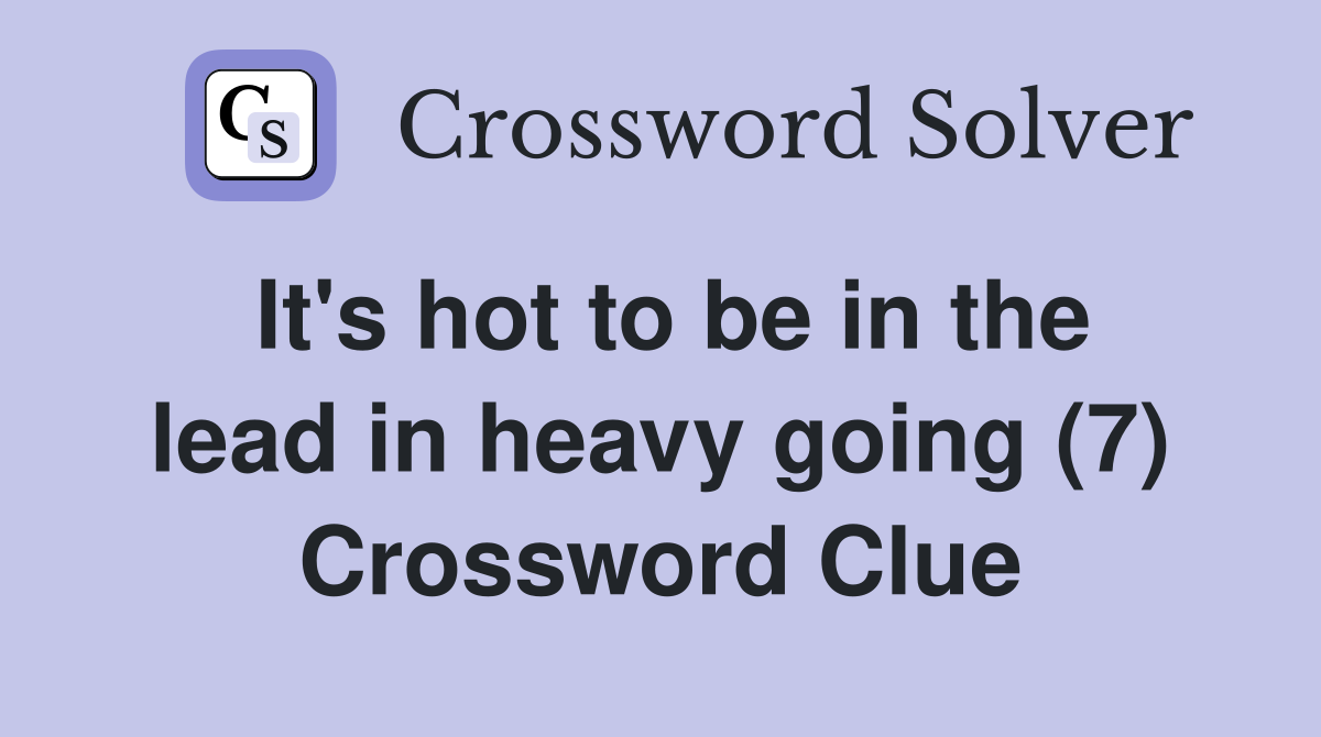 It's hot to be in the lead in heavy going (7) Crossword Clue