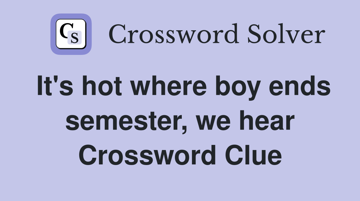 It's hot where boy ends semester, we hear Crossword Clue