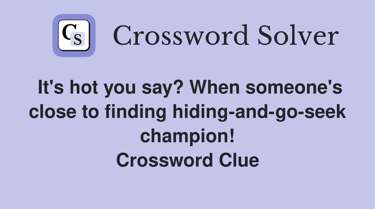 It's hot you say? When someone's close to finding hiding-and-go-seek champion! Crossword Clue