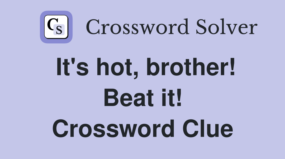 It's hot, brother! Beat it! Crossword Clue