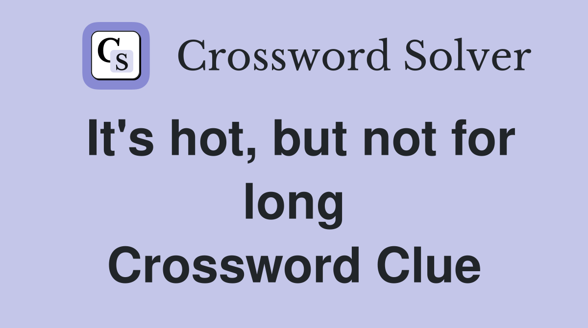 It's hot, but not for long Crossword Clue